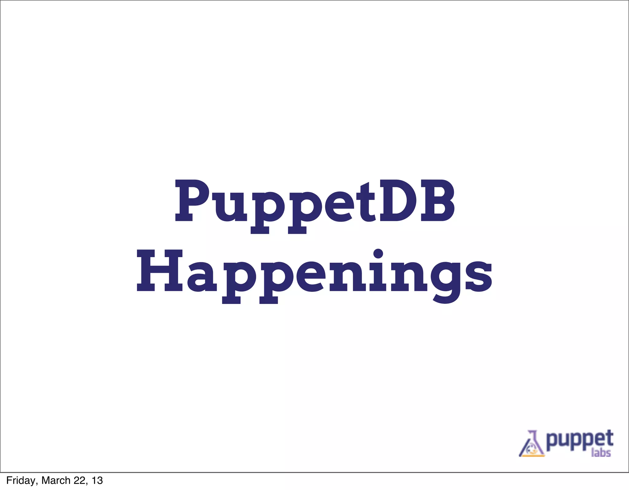PuppetDB
                       Happenings


Friday, March 22, 13
 