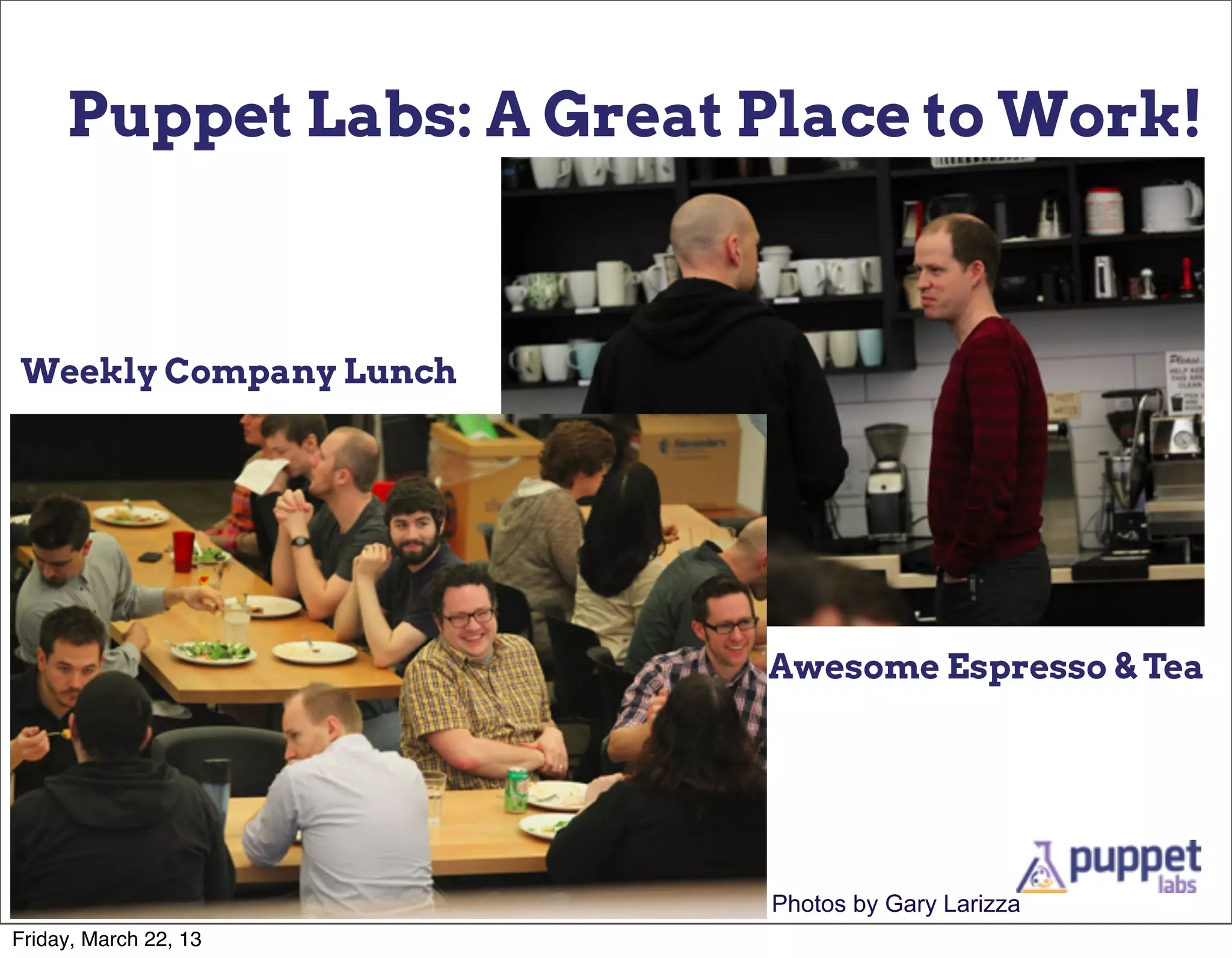 Puppet Labs: A Great Place to Work!



Weekly Company Lunch




                          Awesome Espresso & Tea




                          Photos by Gary Larizza
Friday, March 22, 13
 