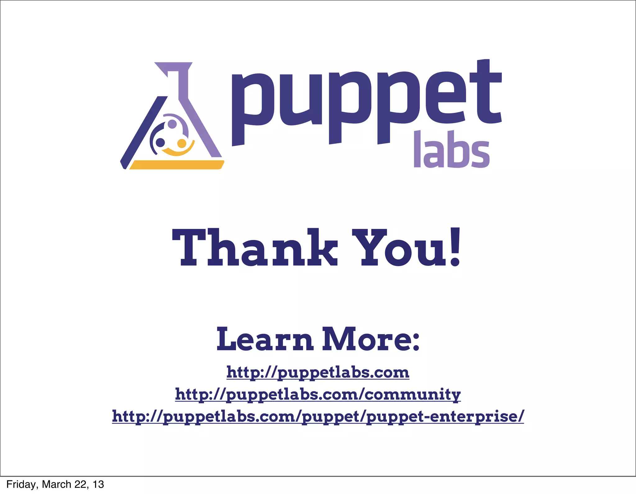 Thank You!
                                  Learn More:
                                      http://puppetlabs.com
                               http://puppetlabs.com/community
                       http://puppetlabs.com/puppet/puppet-enterprise/



Friday, March 22, 13
 