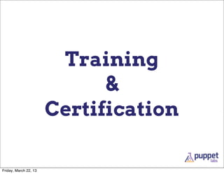 Training
                             &
                       Certification

Friday, March 22, 13
 