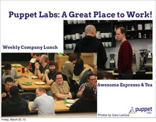 Puppet Labs: A Great Place to Work!



Weekly Company Lunch




                          Awesome Espresso & Tea




     ...