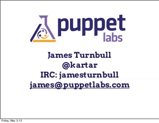 James Turnbull
@kartar
IRC: jamesturnbull
james@puppetlabs.com
Friday, May 3, 13
 