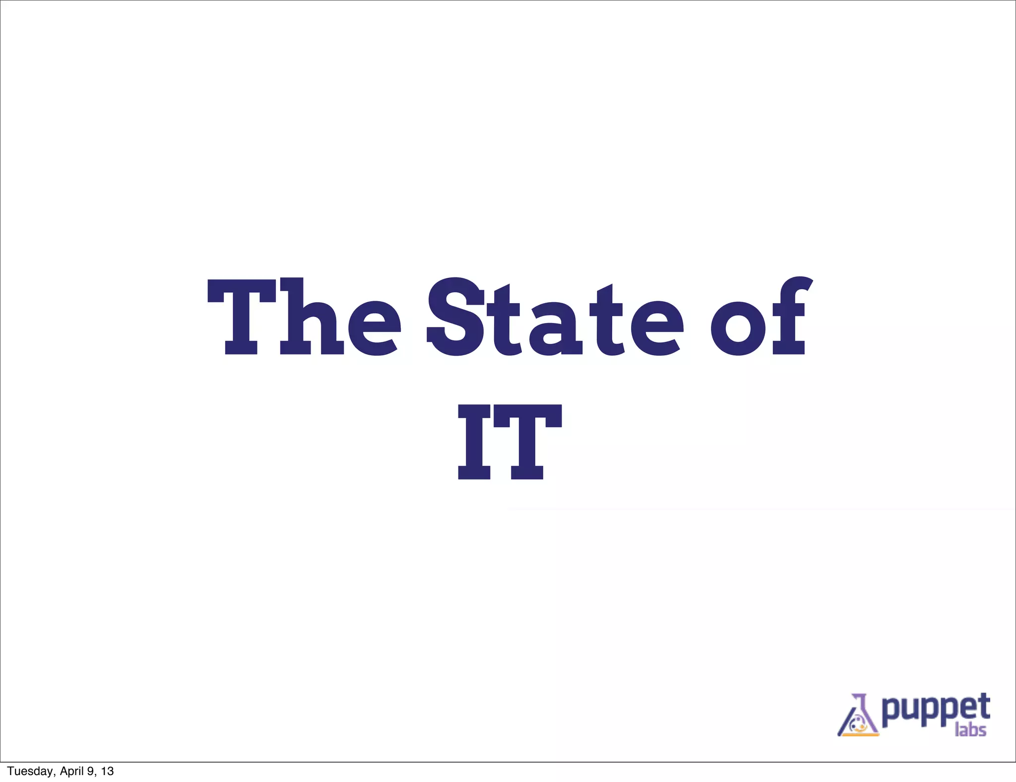 The State of
                           IT

Tuesday, April 9, 13
 