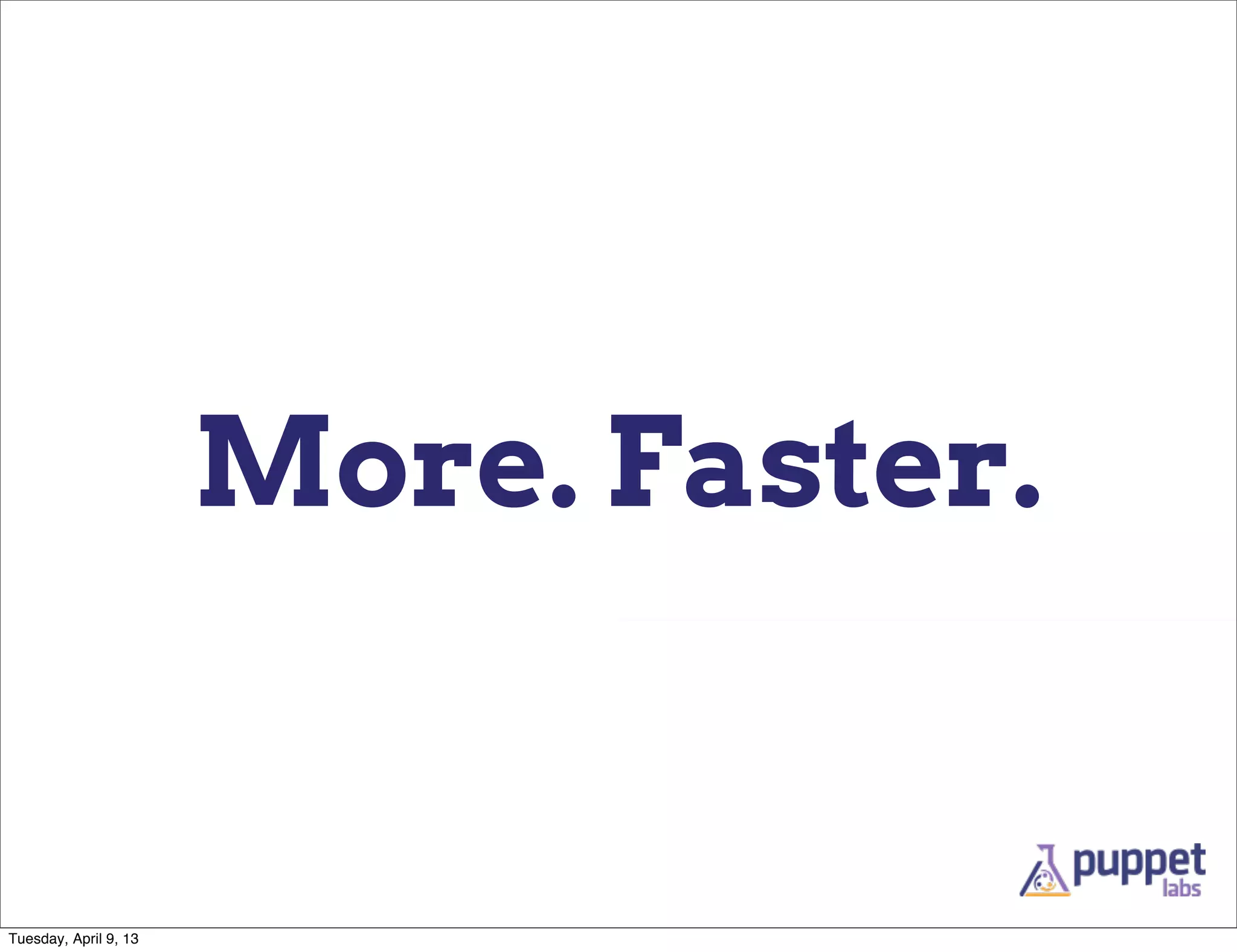 More. Faster.


Tuesday, April 9, 13
 