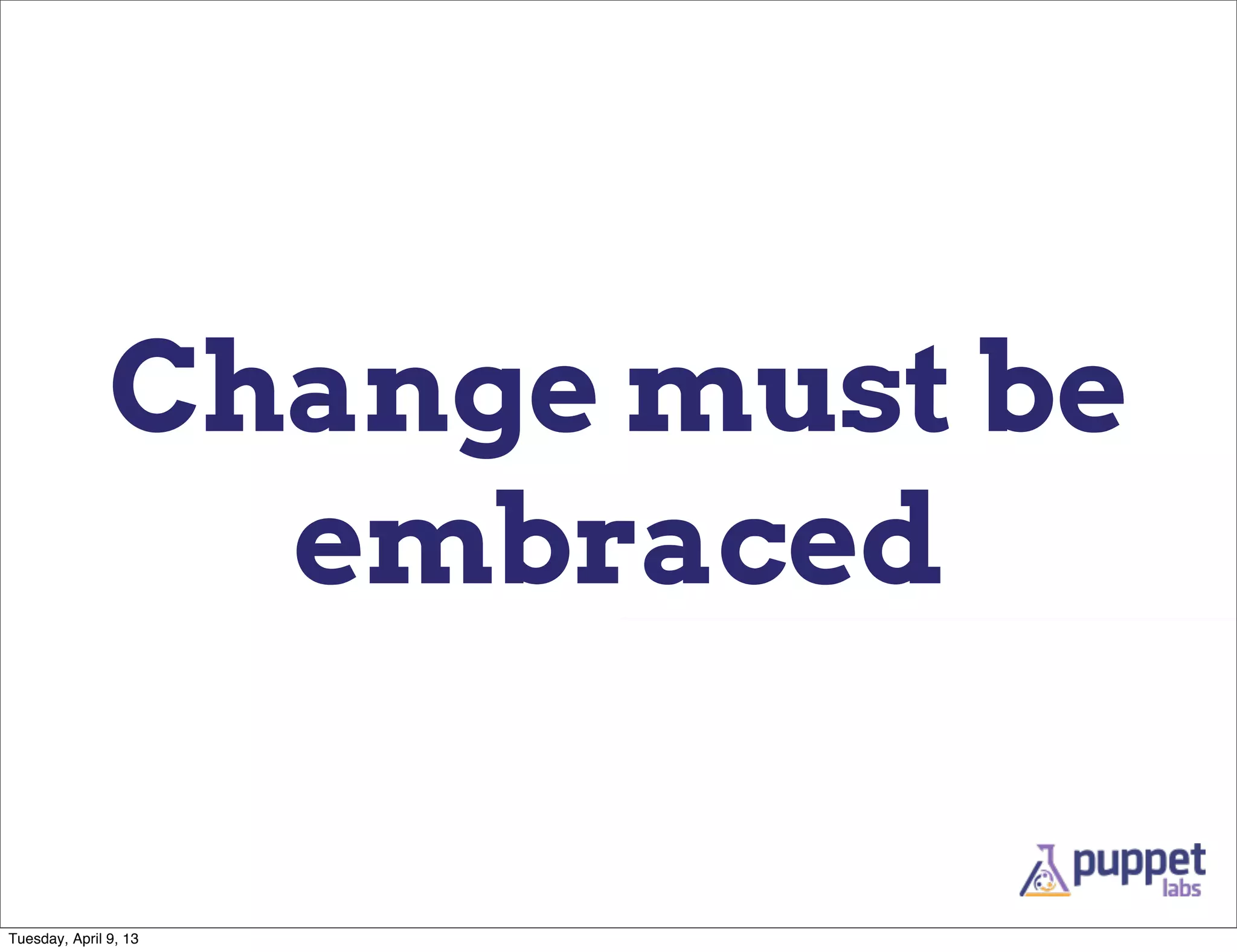 Change must be
                 embraced

Tuesday, April 9, 13
 