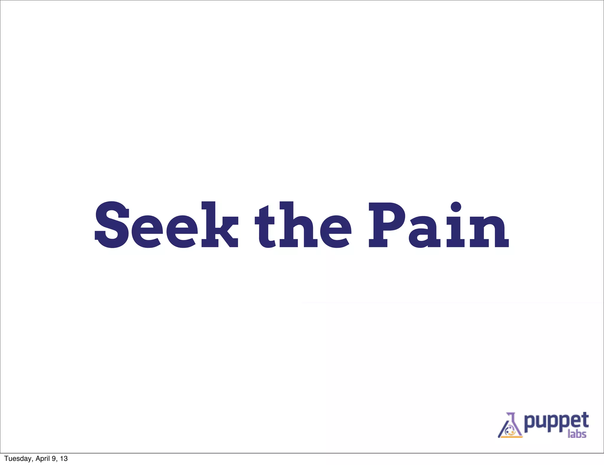 Seek the Pain


Tuesday, April 9, 13
 