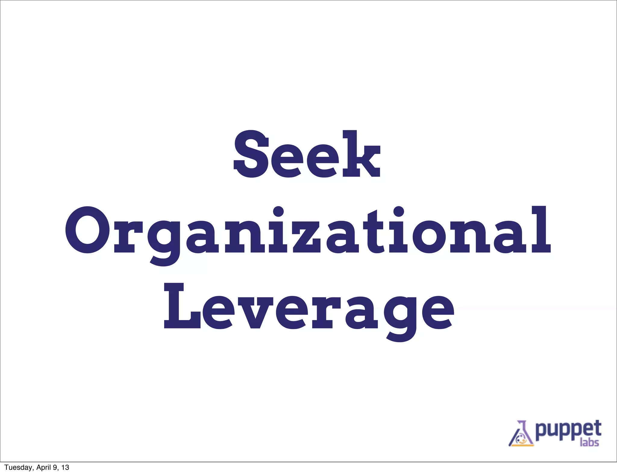 Seek
                  Organizational
                    Leverage

Tuesday, April 9, 13
 