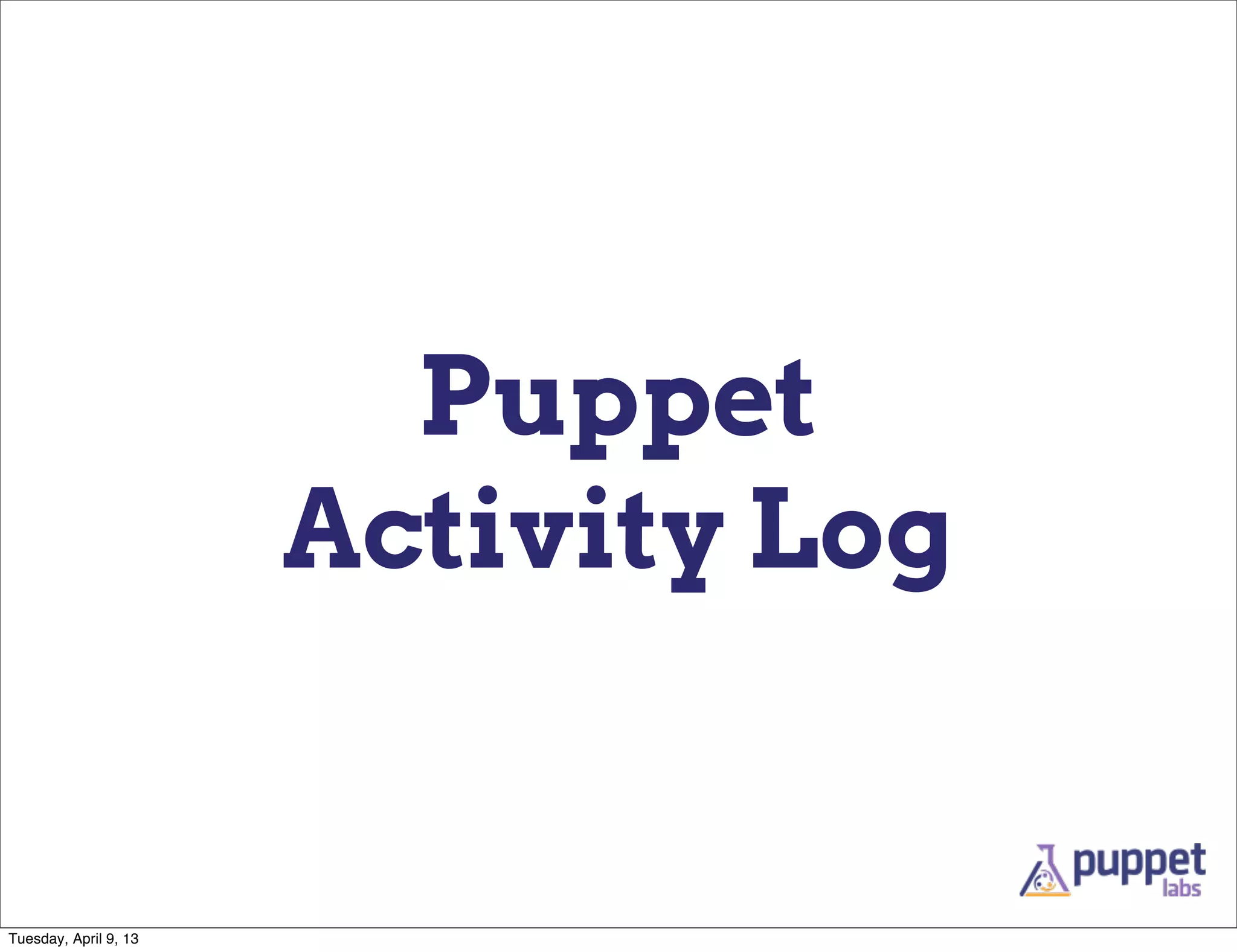 Puppet
                       Activity Log


Tuesday, April 9, 13
 
