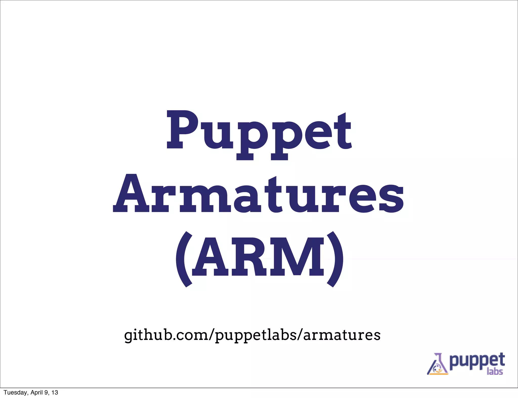 Puppet
                       Armatures
                         (ARM)
                       github.com/puppetlabs/armatures


Tuesday, April 9, 13
 
