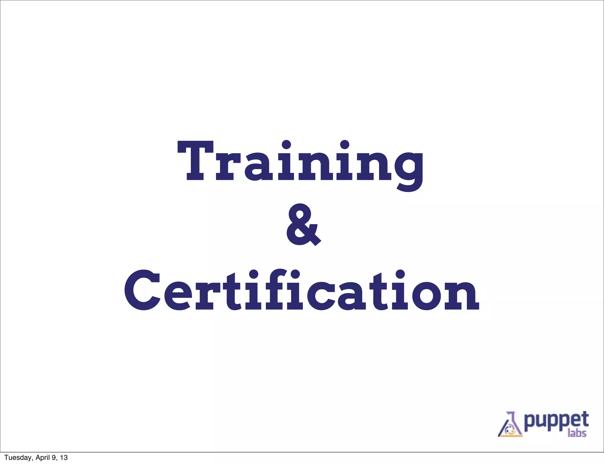 Training
                             &
                       Certification

Tuesday, April 9, 13
 