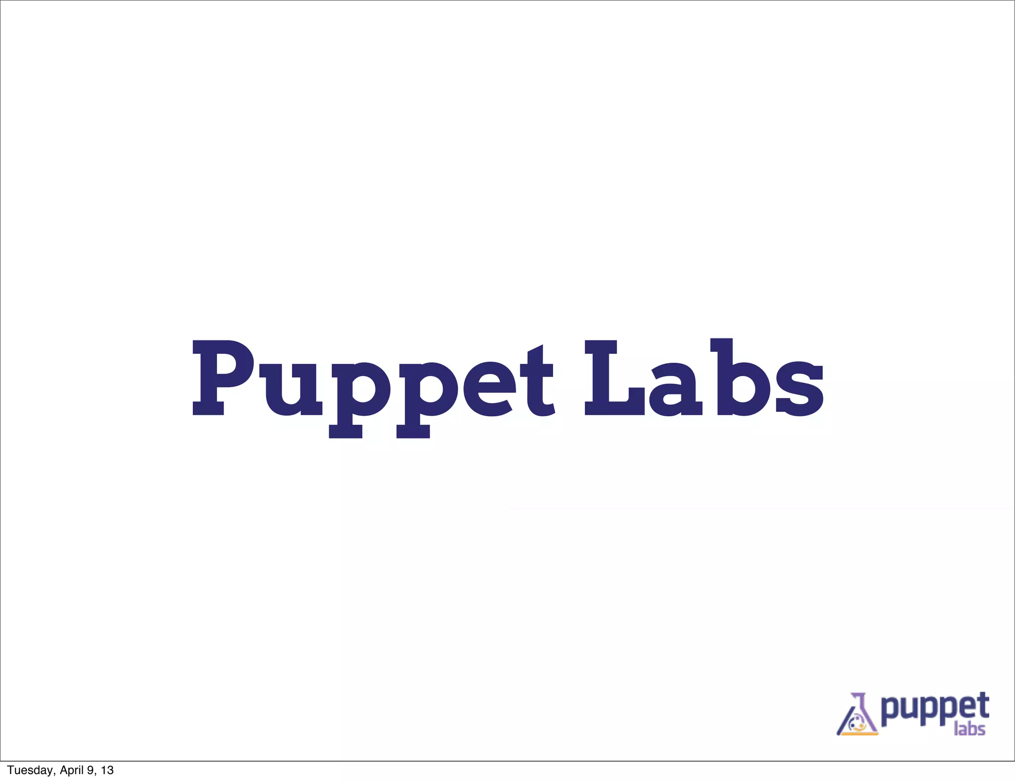 Puppet Labs


Tuesday, April 9, 13
 