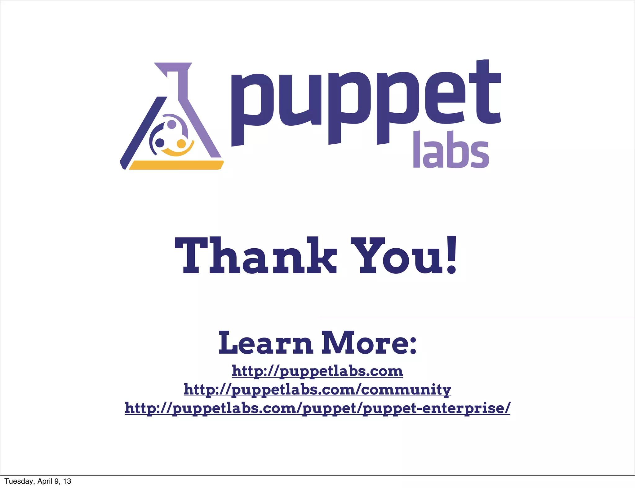 Thank You!
                                  Learn More:
                                      http://puppetlabs.com
                               http://puppetlabs.com/community
                       http://puppetlabs.com/puppet/puppet-enterprise/



Tuesday, April 9, 13
 