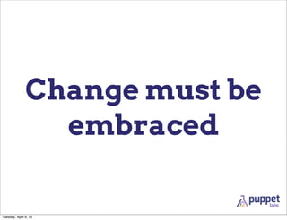 Change must be
                 embraced

Tuesday, April 9, 13
 