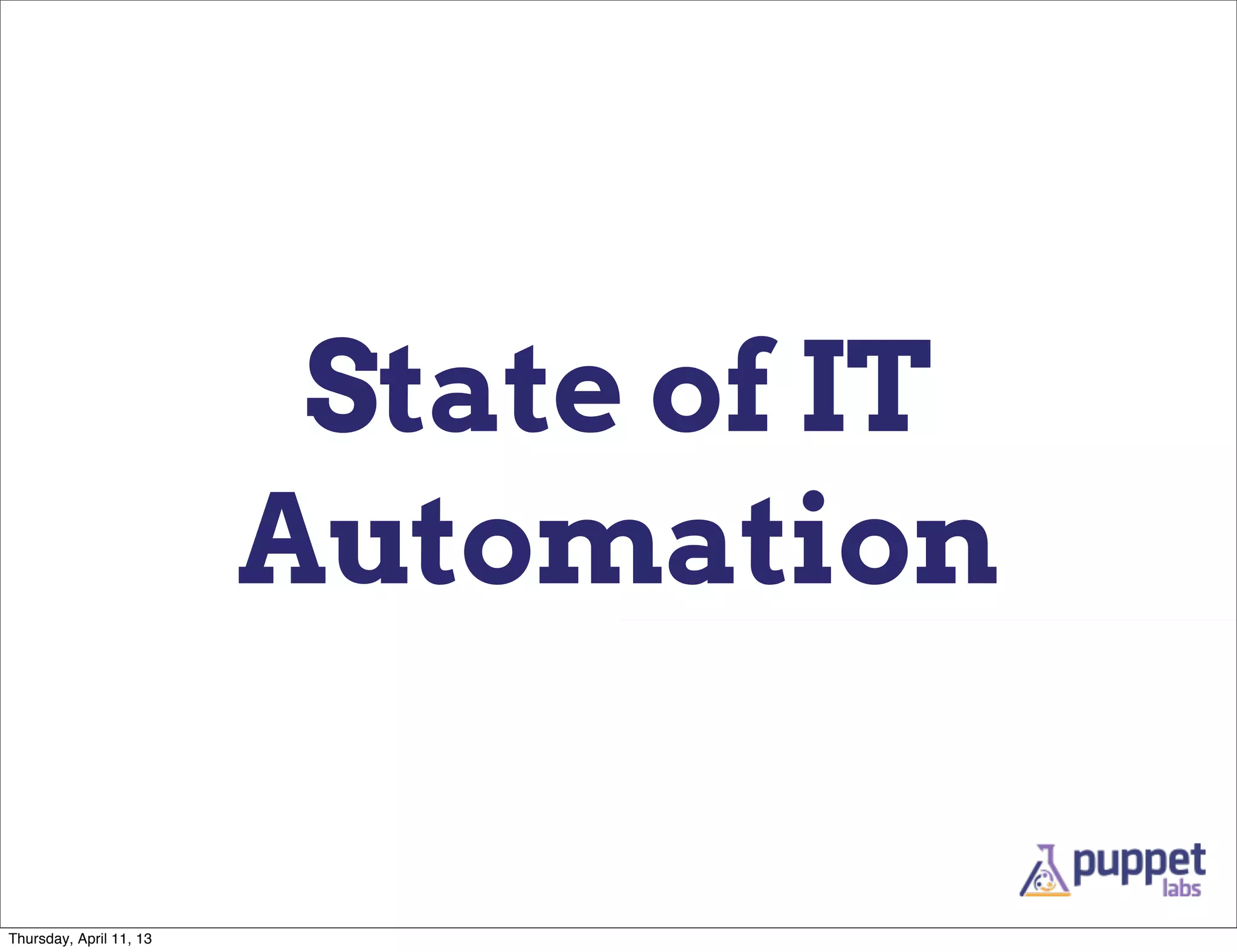 State of IT
                         Automation

Thursday, April 11, 13
 