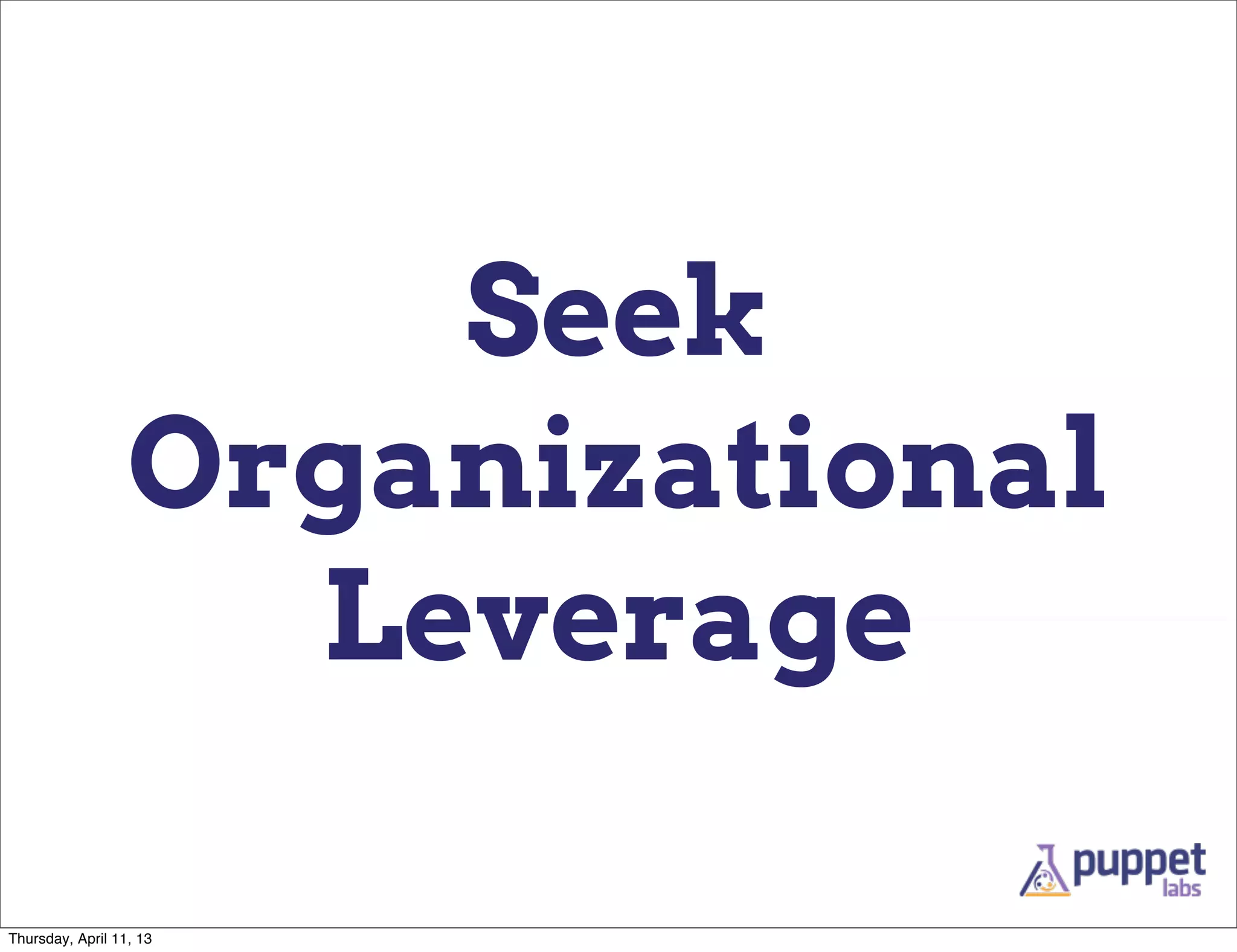 Seek
                  Organizational
                    Leverage

Thursday, April 11, 13
 