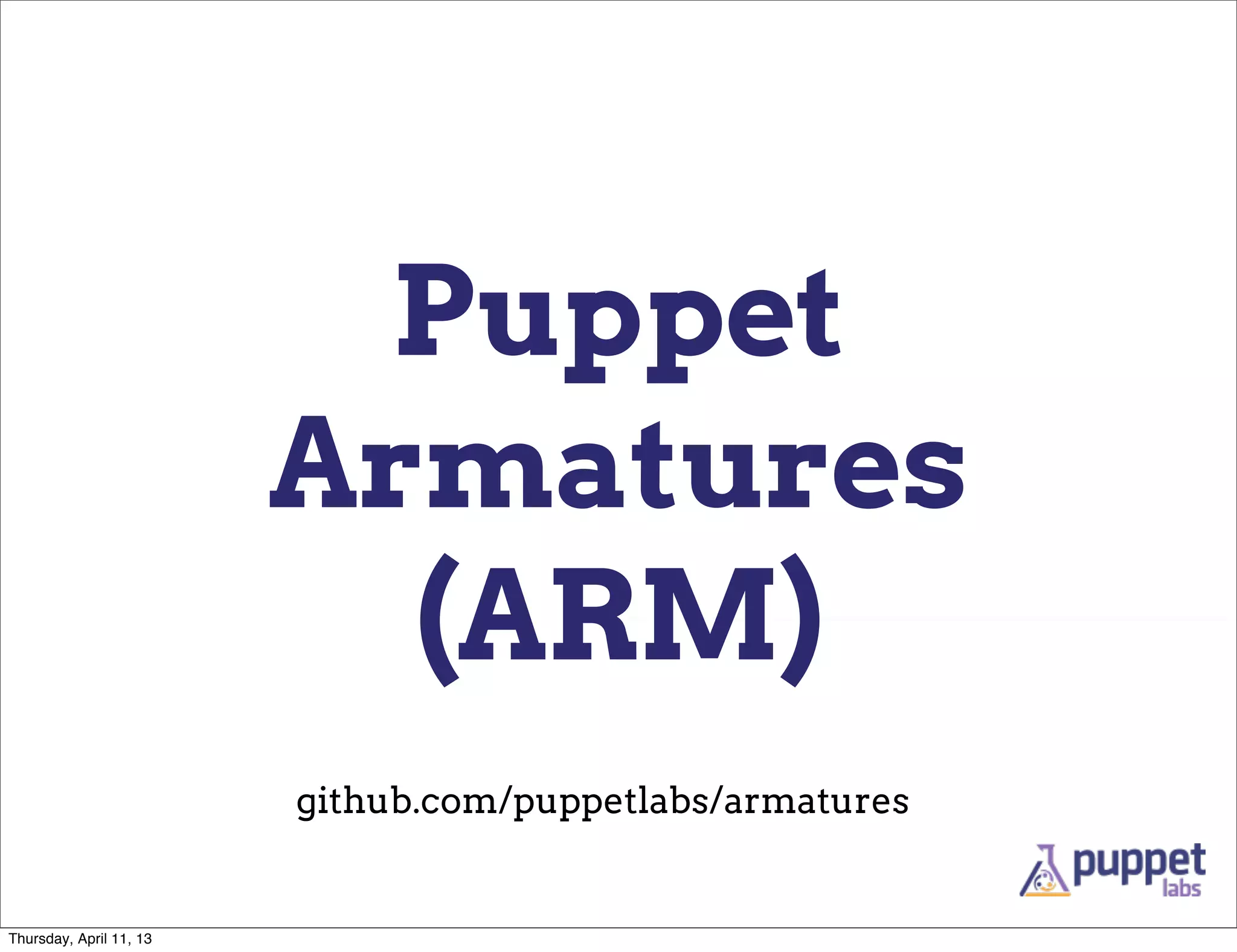 Puppet
                         Armatures
                           (ARM)
                         github.com/puppetlabs/armatures


Thursday, April 11, 13
 