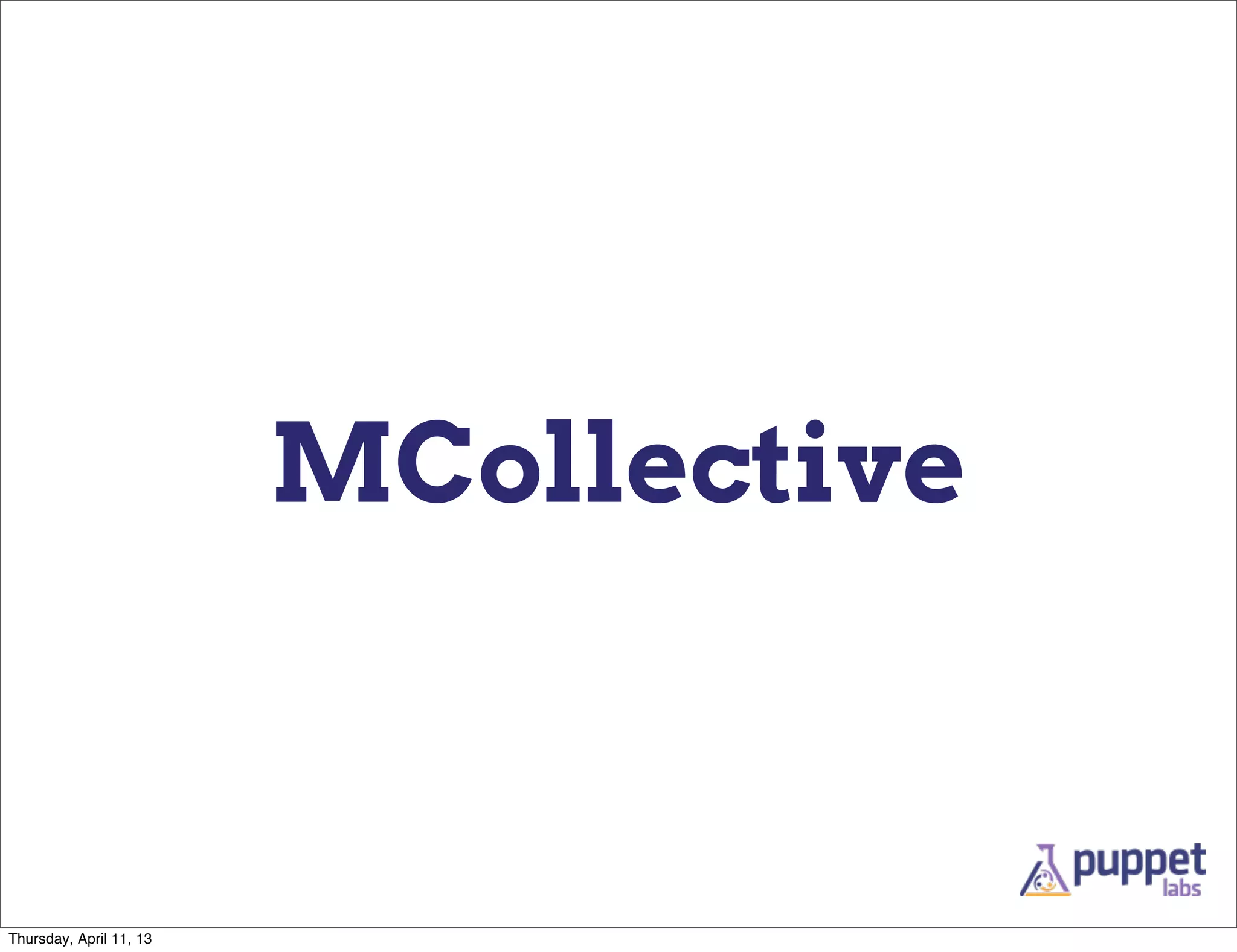 MCollective



Thursday, April 11, 13
 