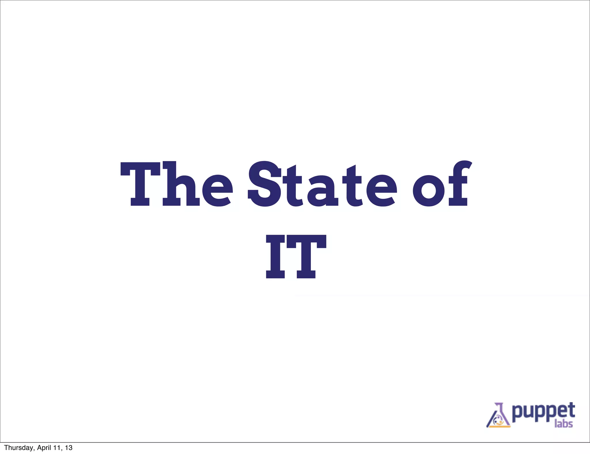 The State of
                             IT

Thursday, April 11, 13
 