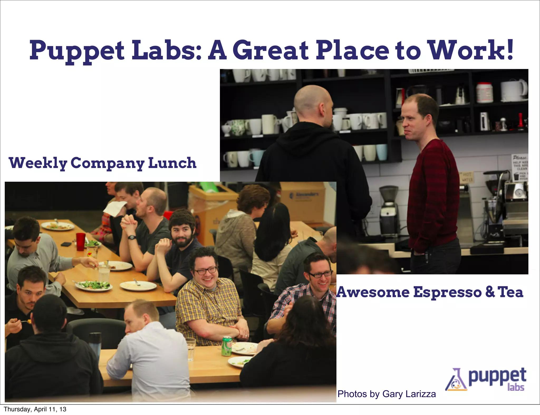 Puppet Labs: A Great Place to Work!



 Weekly Company Lunch




                              Awesome Espresso & Tea




                              Photos by Gary Larizza
Thursday, April 11, 13
 