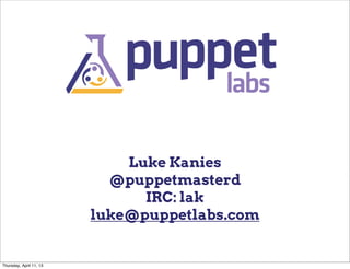 Luke Kanies
                           @puppetmasterd
                               IRC: lak
                         luke@puppetlabs.com


Thursday, April 11, 13
 