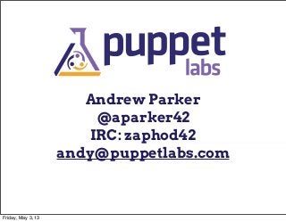 Andrew Parker
@aparker42
IRC: zaphod42
andy@puppetlabs.com
Friday, May 3, 13
 