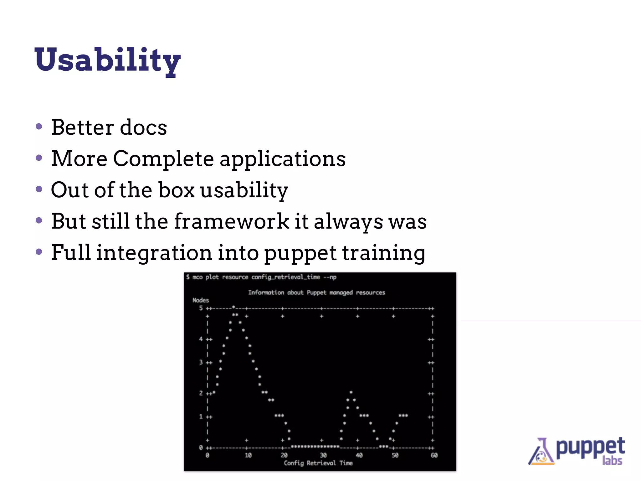 Usability

• Better docs
• More Complete applications
• Out of the box usability
• But still the framework it always was
• Full integration into puppet training
 