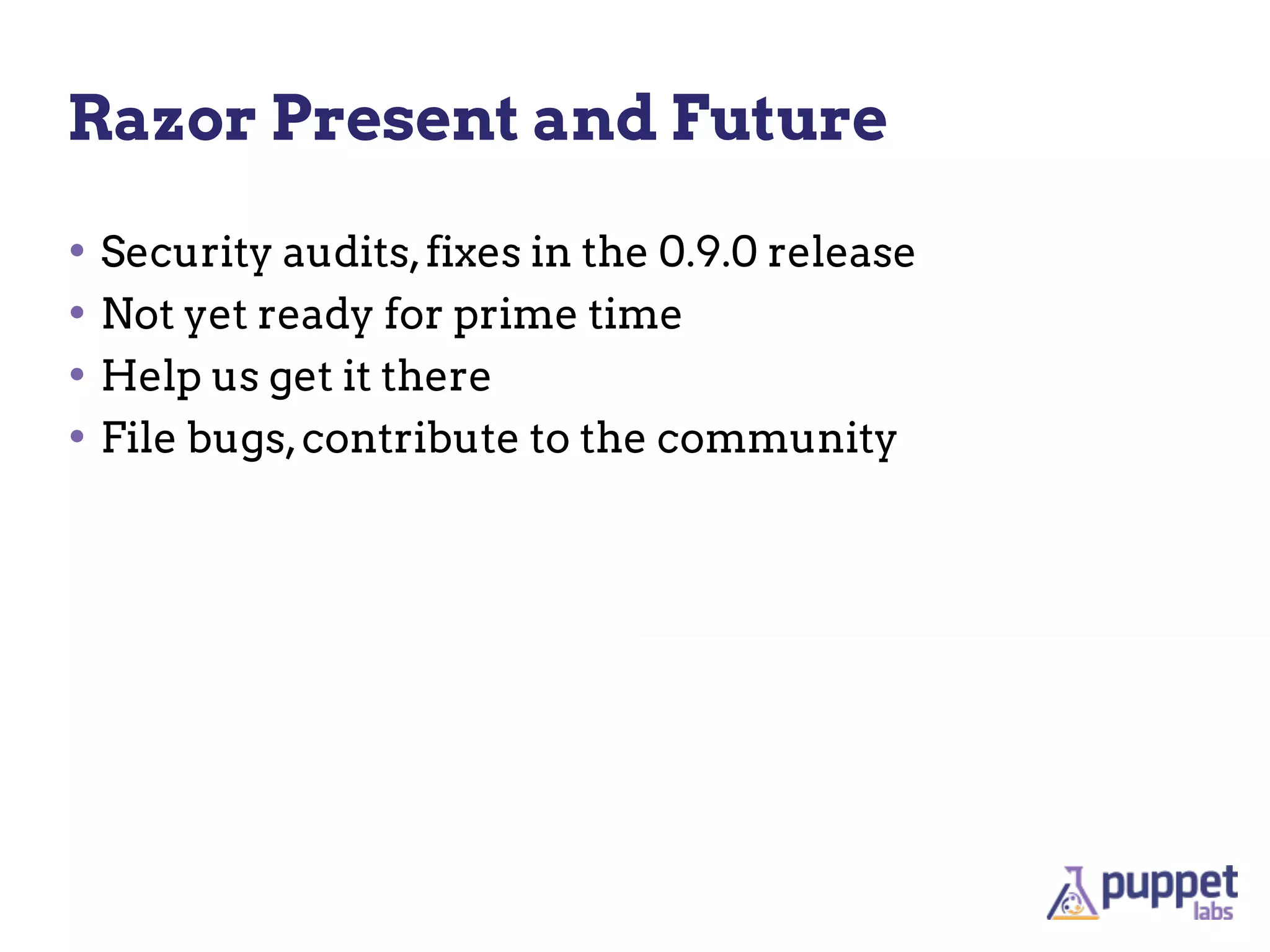 Razor Present and Future

• Security audits, fixes in the 0.9.0 release
• Not yet ready for prime time
• Help us get it there
• File bugs, contribute to the community
 