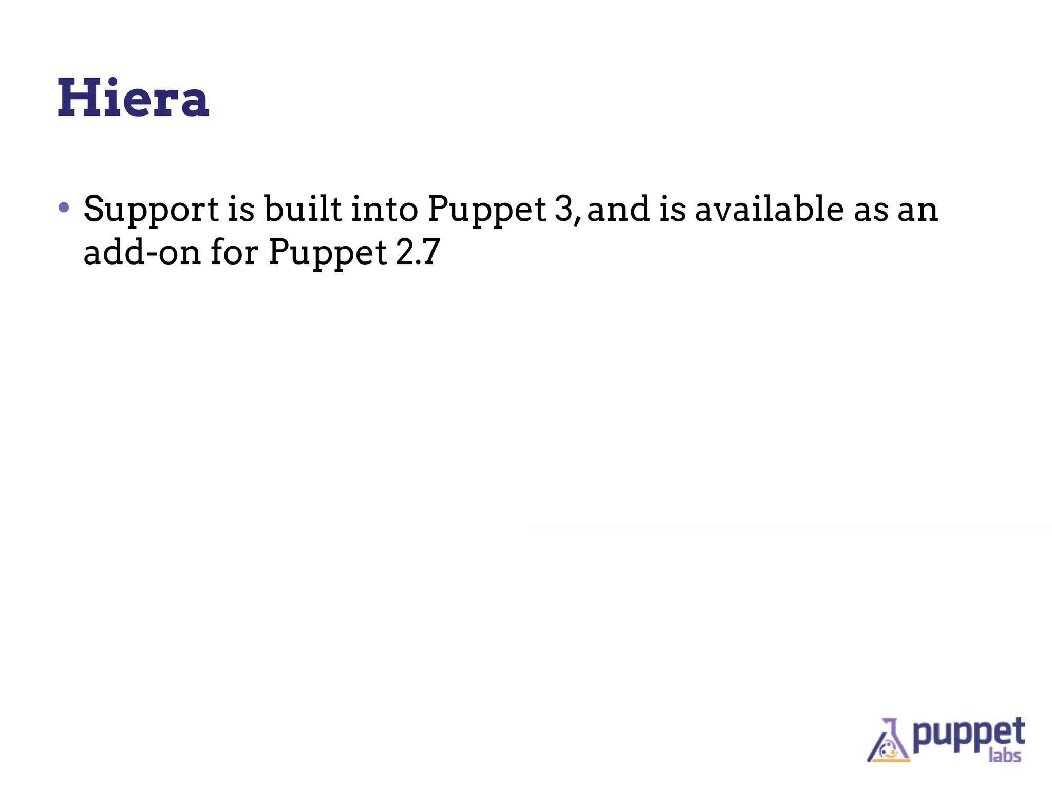 Hiera

• Support is built into Puppet 3, and is available as an
 add-on for Puppet 2.7
 