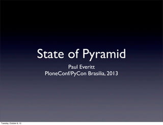 State of Pyramid
Paul Everitt
PloneConf/PyCon Brasilia, 2013
Tuesday, October 8, 13
 