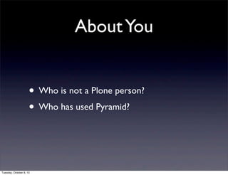 AboutYou
• Who is not a Plone person?
• Who has used Pyramid?
Tuesday, October 8, 13
 