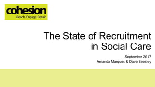 The State of Recruitment
in Social Care
September 2017
Amanda Marques & Dave Beesley
 