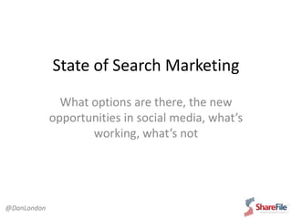 State of Search Marketing
What options are there, the new
opportunities in social media, what’s
working, what’s not
@DanLondon
 