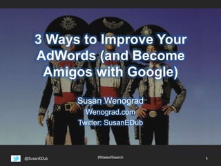 3 Ways to Improve Your 
AdWords (and Become 
Amigos with Google) 
Susan Wenograd 
Wenograd.com 
Twitter: SusanEDub 
@SusanEDub #StateofSearch 1 
 