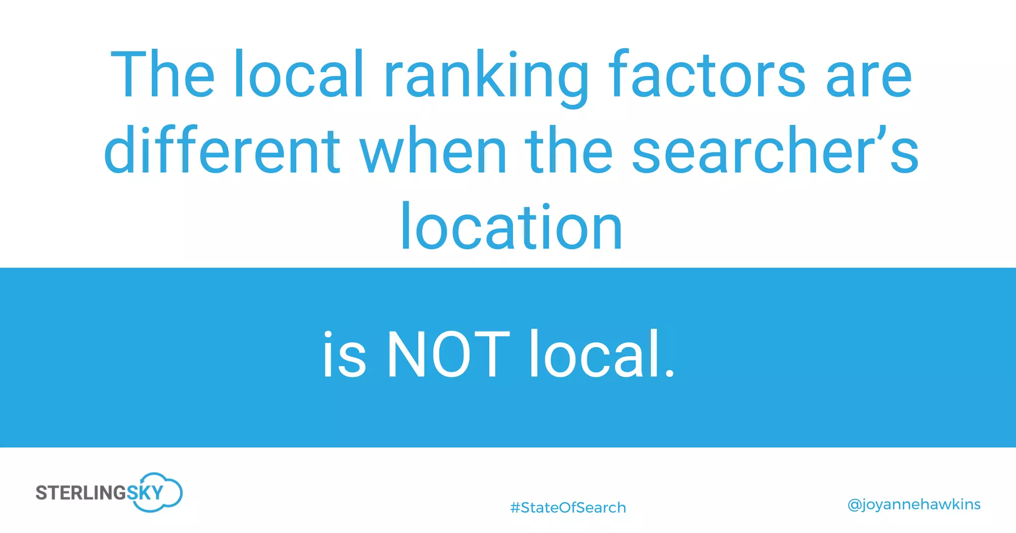@joyannehawkins#StateOfSearch
The local ranking factors are
different when the searcher’s
location
is NOT local.
 