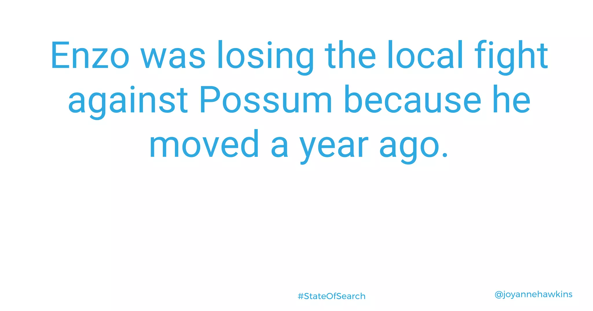 @joyannehawkins#StateOfSearch
Enzo was losing the local fight
against Possum because he
moved a year ago.
 