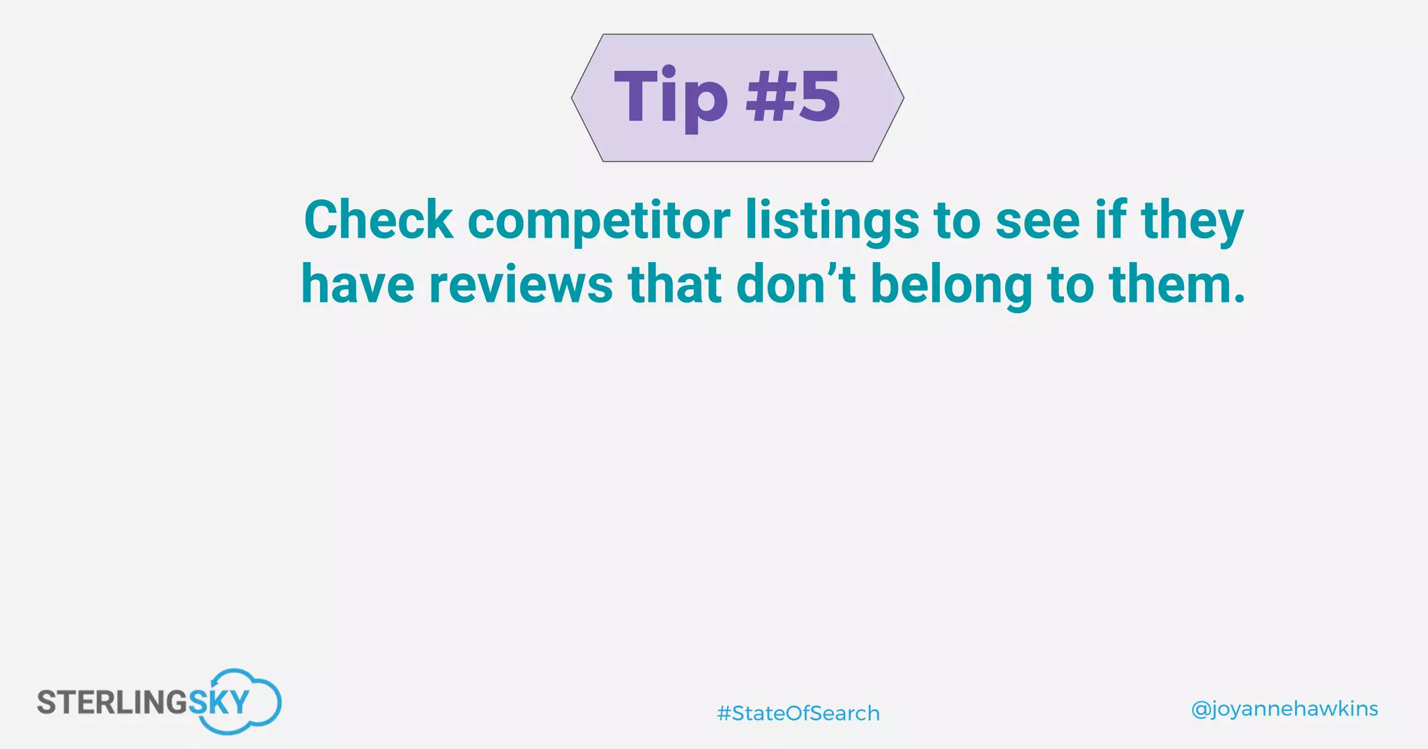 @joyannehawkins#StateOfSearch
Tip #5
Check competitor listings to see if they
have reviews that don’t belong to them.
 