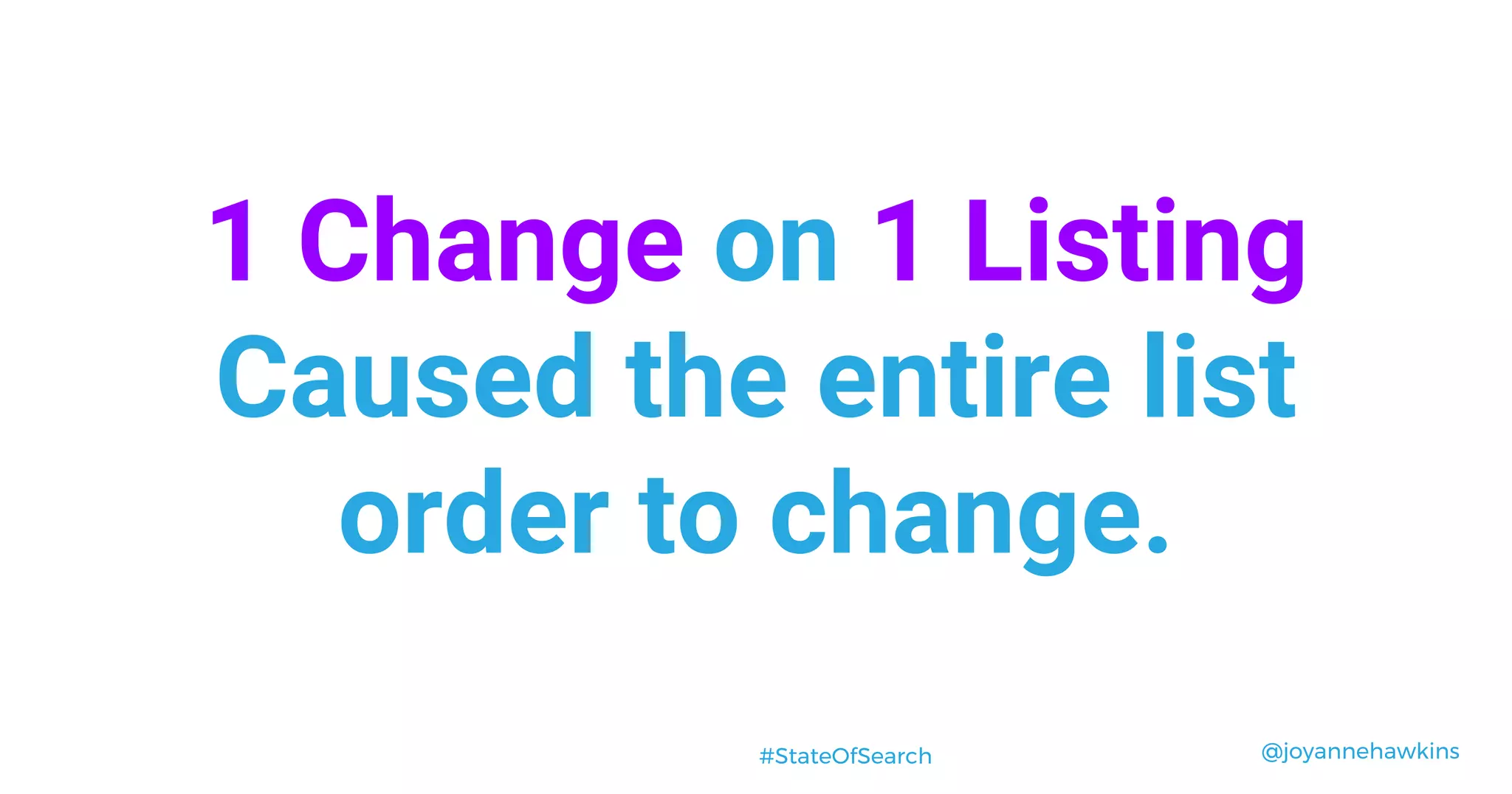 @joyannehawkins#StateOfSearch
1 Change on 1 Listing
Caused the entire list
order to change.
 
