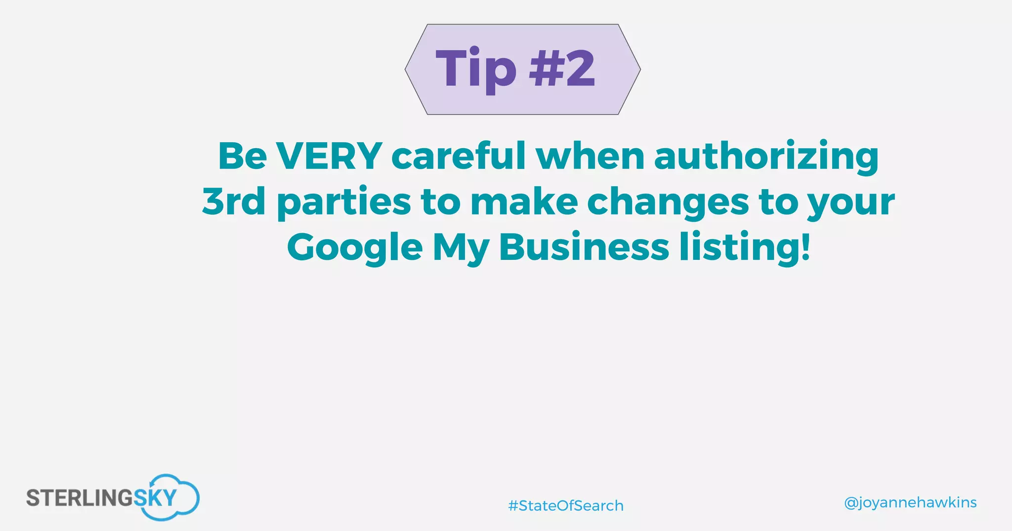 @joyannehawkins#StateOfSearch
Tip #2
Be VERY careful when authorizing
3rd parties to make changes to your
Google My Business listing!
 