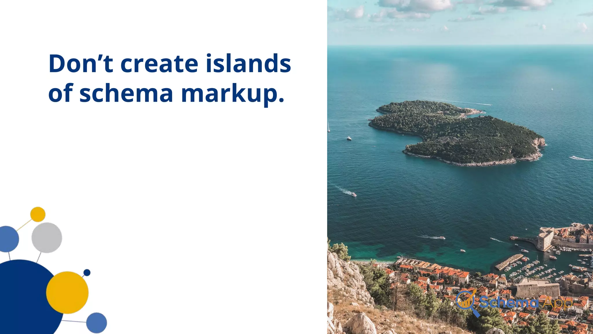 Don’t create islands
of schema markup.
 