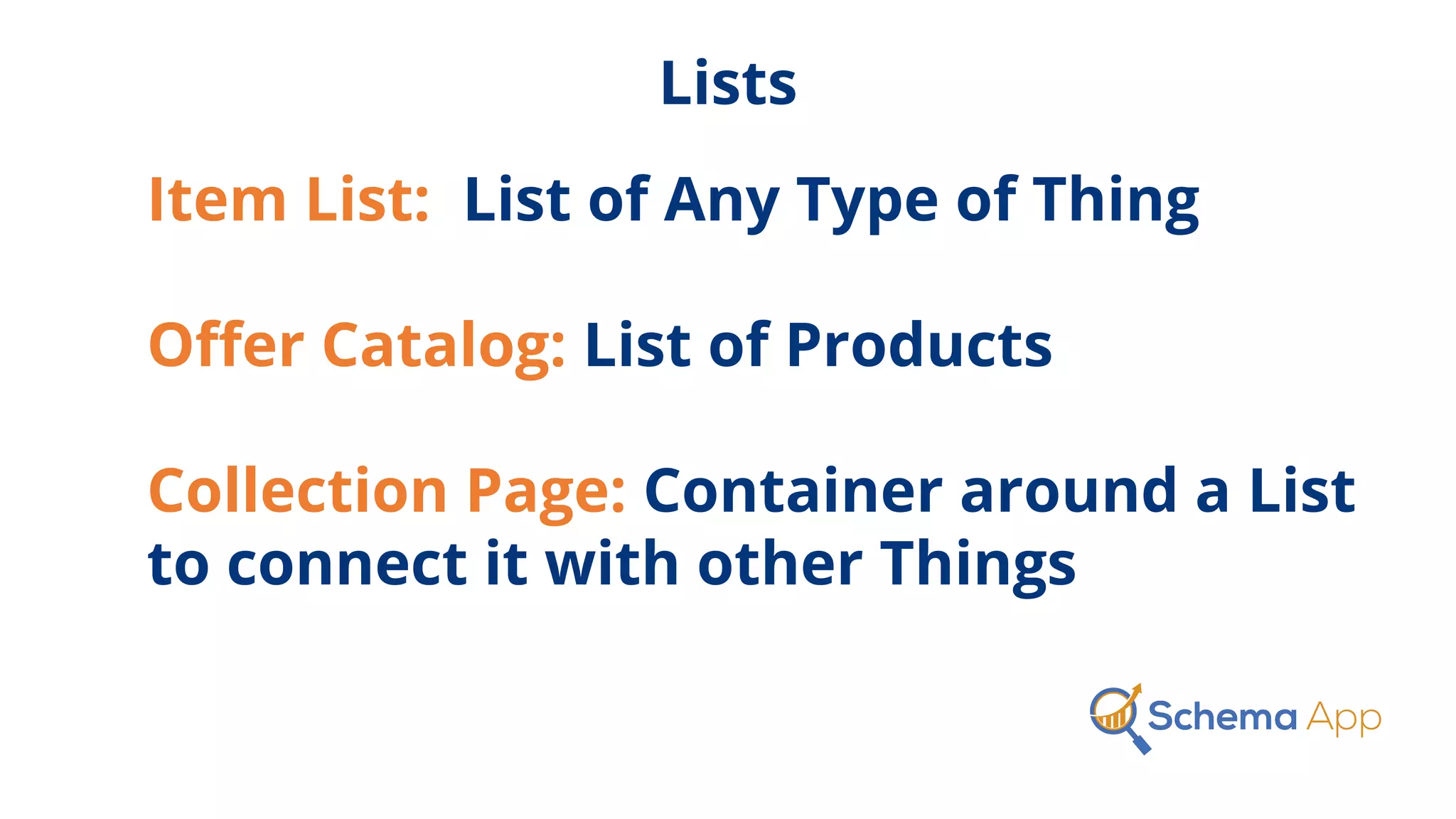 Lists
Item List: List of Any Type of Thing
Oﬀer Catalog: List of Products
Collection Page: Container around a List
to connect it with other Things
 