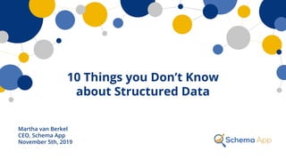 10 Things you Don’t Know
about Structured Data
Martha van Berkel
CEO, Schema App
November 5th, 2019
 