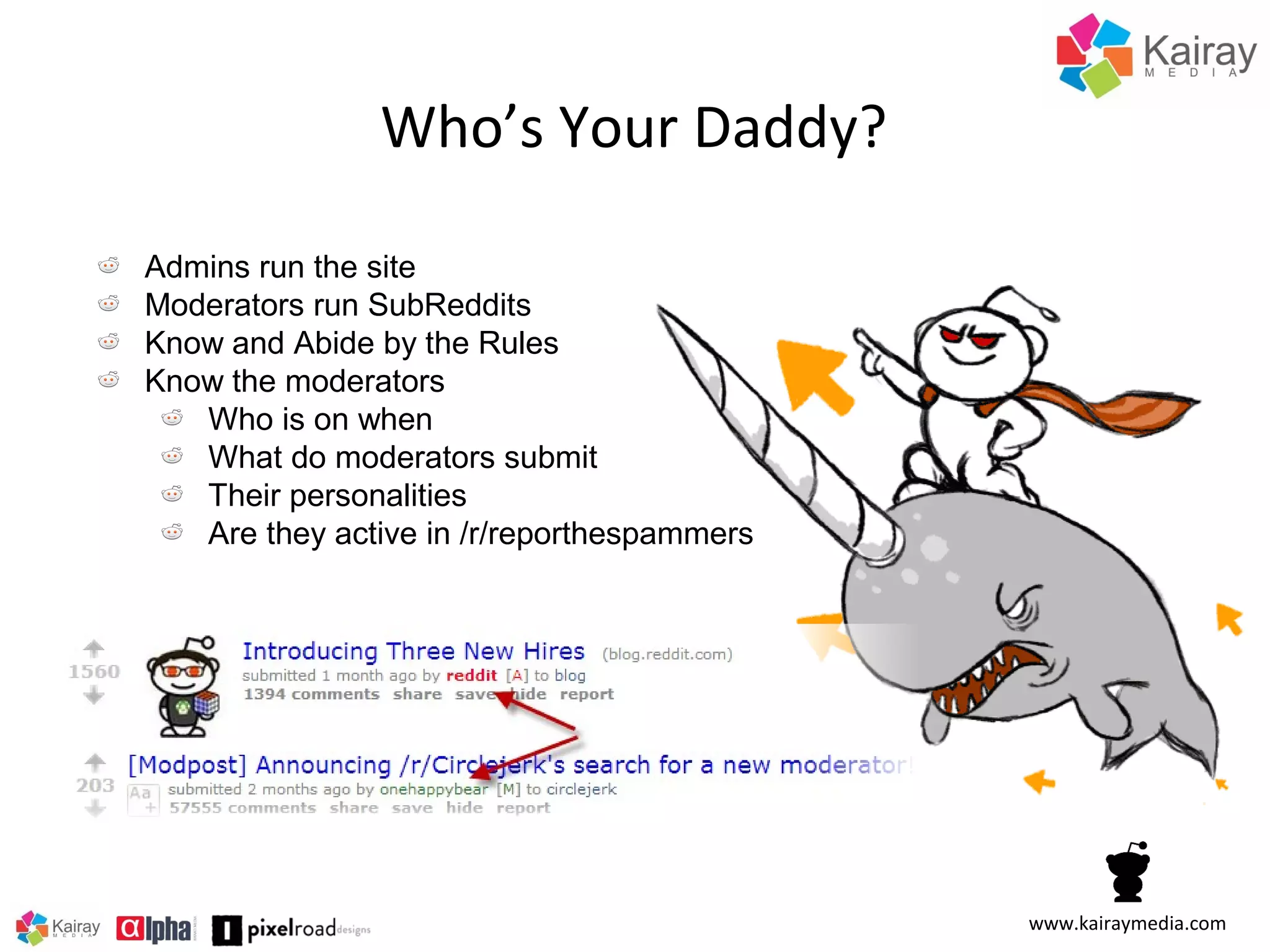 Who’s Your Daddy?
Admins run the site
Moderators run SubReddits
Know and Abide by the Rules
Know the moderators
Who is on when
What do moderators submit
Their personalities
Are they active in /r/reporthespammers

www.kairaymedia.com

 