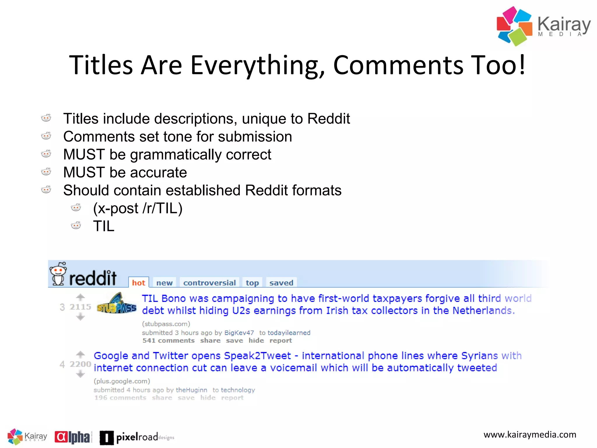 Titles Are Everything, Comments Too!
Titles include descriptions, unique to Reddit
Comments set tone for submission
MUST be grammatically correct
MUST be accurate
Should contain established Reddit formats
(x-post /r/TIL)
TIL

www.kairaymedia.com

 