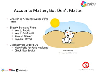 Accounts Matter, But Don’t Matter
Established Accounts Bypass Some
Filters
Shadow Bans and Filters
New to Reddit
New to Su...