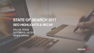 DALLAS,TEXAS
OCTOBER 9–10,2017
RENEE GIRARD
STATE OF SEARCH 2017
SEO HIGHLIGHTS & RECAP
 