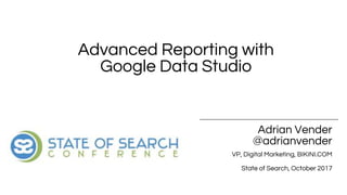 Adrian Vender
@adrianvender
VP, Digital Marketing, BIKINI.COM
State of Search, October 2017
Advanced Reporting with
Google Data Studio
 