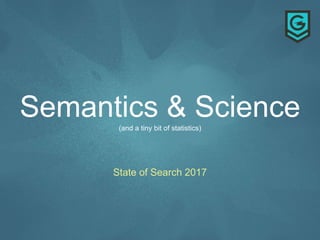 Semantics & Science(and a tiny bit of statistics)
State of Search 2017
 