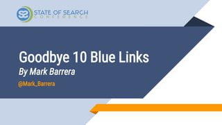 Goodbye 10 Blue Links
By Mark Barrera
@Mark_Barrera
 