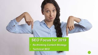 8
SEO Focus for 2019
• Re-thinking Content Strategy
• Technical SEO
 