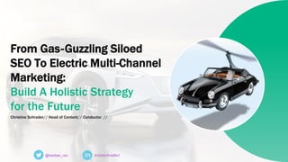 @teetee_rex /in/ceschrader/
From Gas-Guzzling Siloed
SEO To Electric Multi-Channel
Marketing:
Build A Holistic Strategy
for the Future
Christine Schrader// Head of Content// Conductor //
 